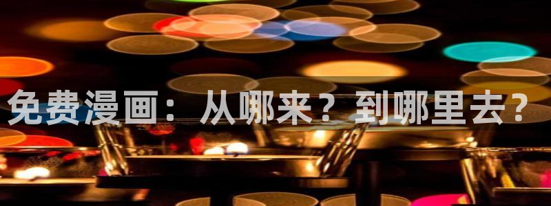 飞飞漫画官方入口：免费漫画：从哪来？到哪里去？